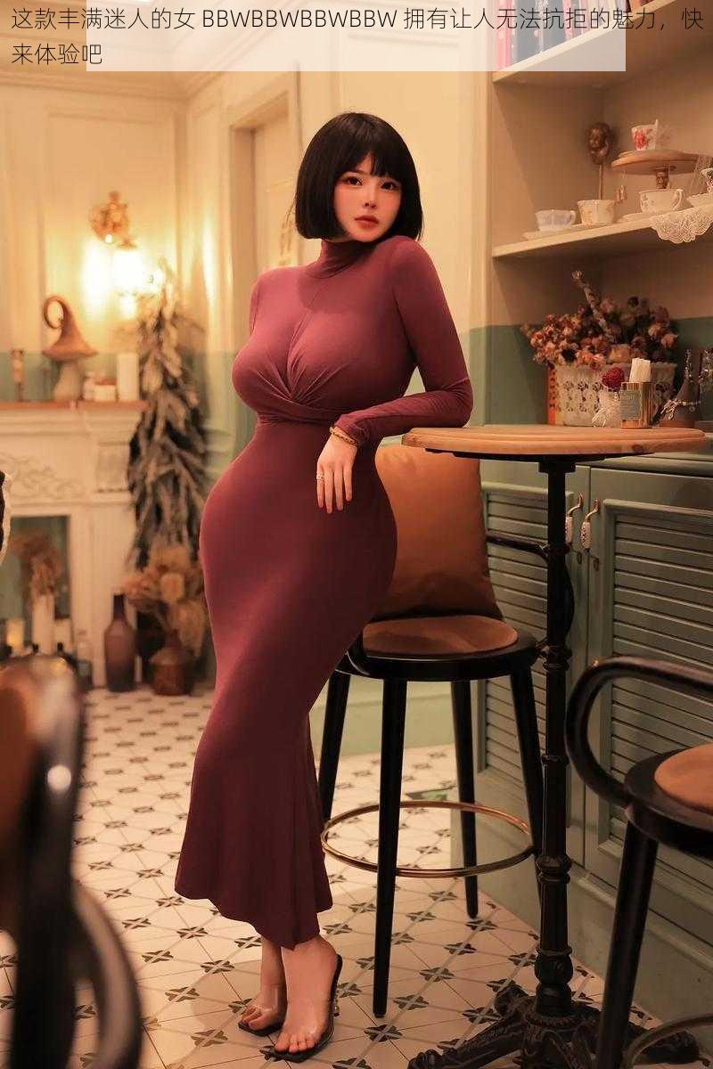 这款丰满迷人的女 BBWBBWBBWBBW 拥有让人无法抗拒的魅力,快来体验吧