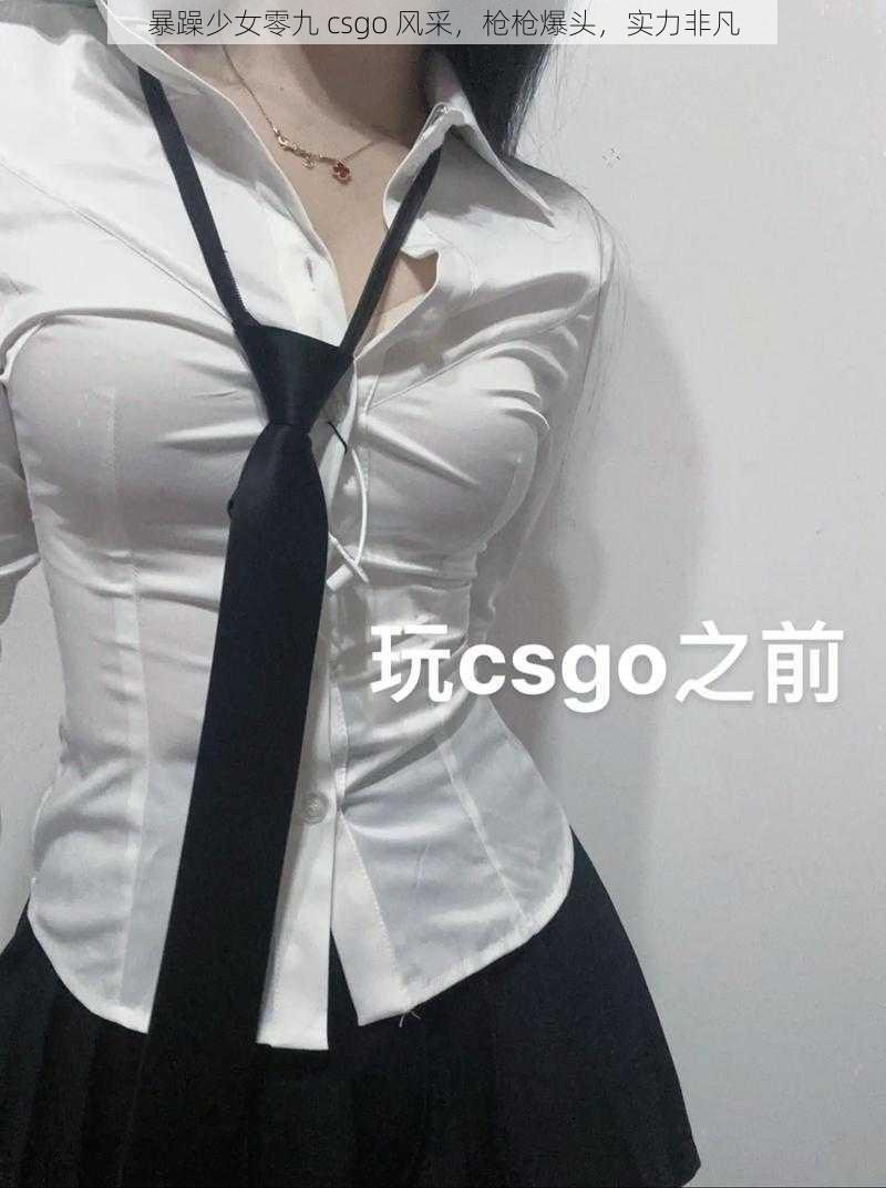 暴躁少女零九 csgo 风采,枪枪爆头,实力非凡