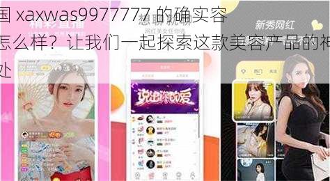 美国 xaxwas9977777 的确实容貌怎么样?让我们一起探索这款美容产品的神奇之处