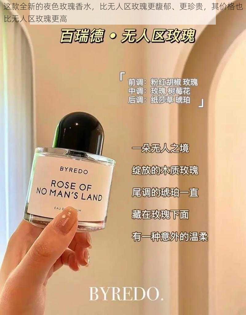 这款全新的夜色玫瑰香水,比无人区玫瑰更馥郁、更珍贵,其价格也比无人区玫瑰更高