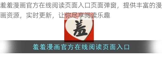 羞羞漫画官方在线阅读页面入口页面弹窗,提供丰富的漫画资源,实时更新,让你尽享阅读乐趣