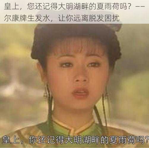 皇上,您还记得大明湖畔的夏雨荷吗?——尔康牌生发水,让你远离脱发困扰