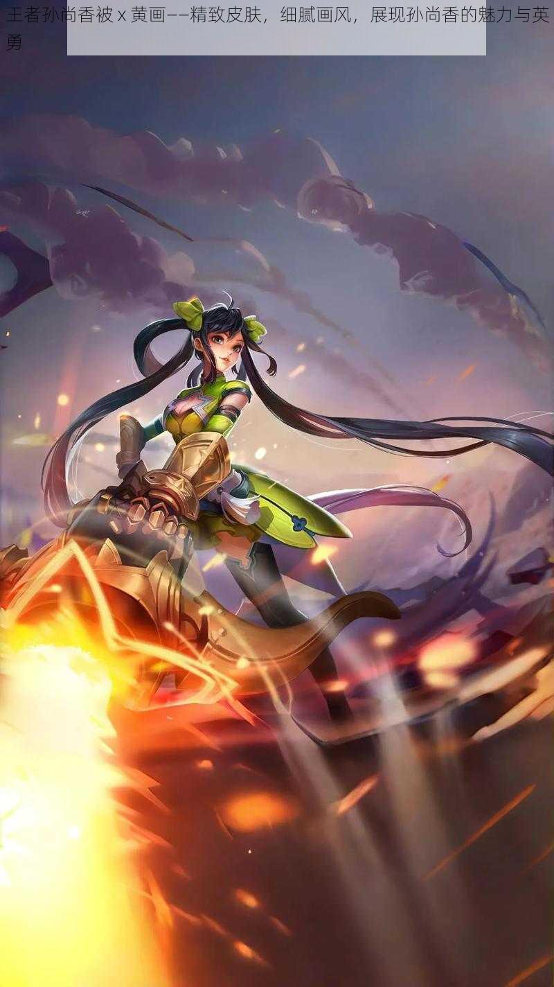 王者孙尚香被 x 黄画——精致皮肤,细腻画风,展现孙尚香的魅力与英勇