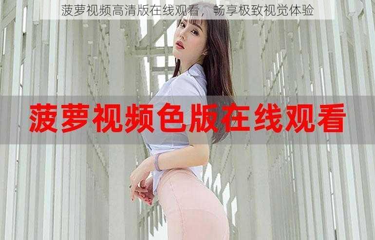 菠萝视频高清版在线观看,畅享极致视觉体验