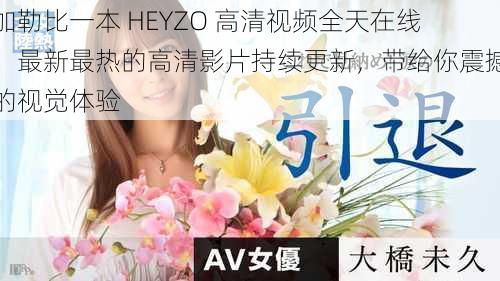加勒比一本 HEYZO 高清视频全天在线,最新最热的高清影片持续更新,带给你震撼的视觉体验