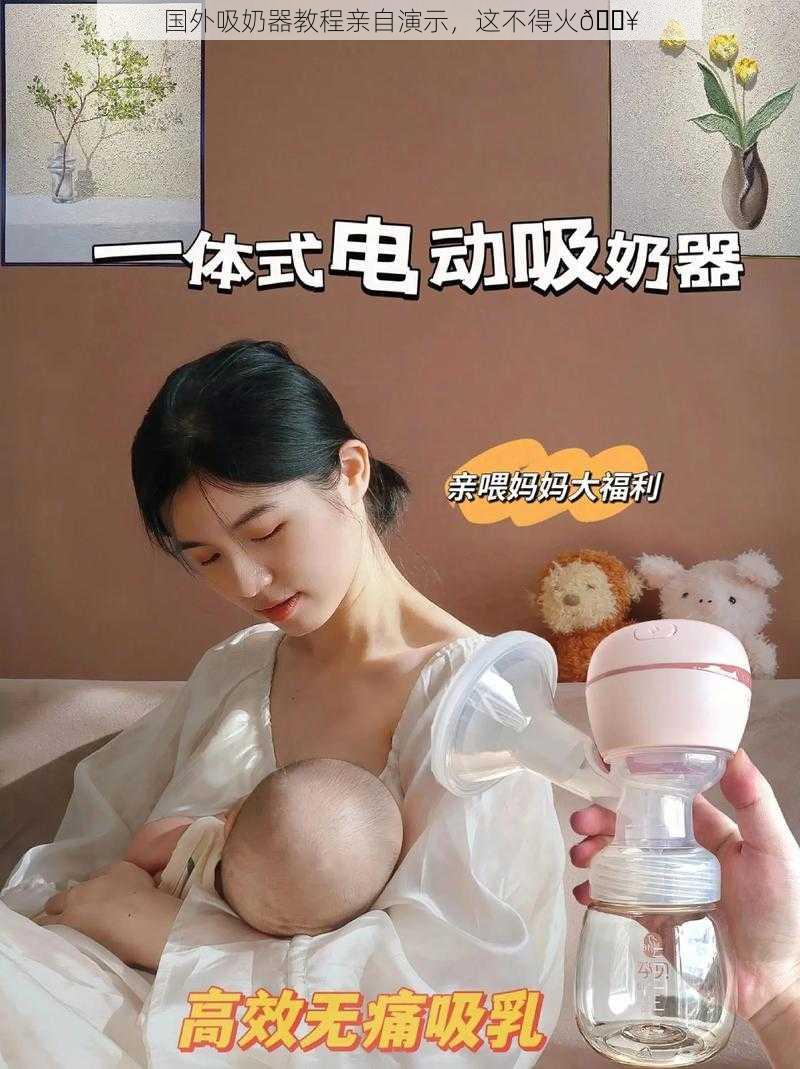 国外吸奶器教程亲自演示,这不得火🔥