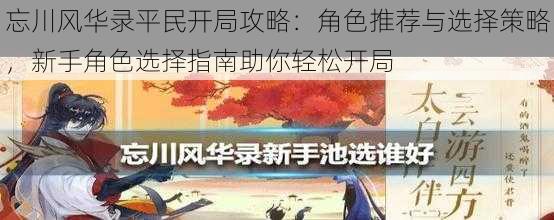 忘川风华录平民开局攻略:角色推荐与选择策略,新手角色选择指南助你轻松开局