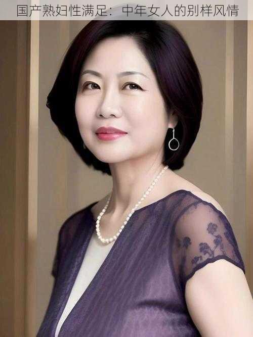国产熟妇性满足:中年女人的别样风情