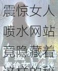 震惊女人喷水网站竟隐藏着这样的秘密: