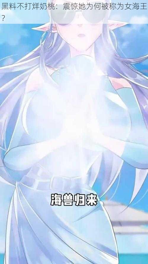 黑料不打烊奶桃:震惊她为何被称为女海王?