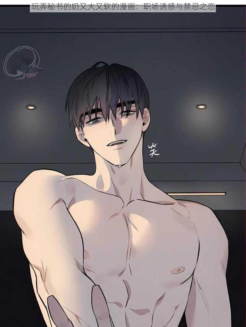 玩弄秘书的奶又大又软的漫画:职场诱惑与禁忌之恋