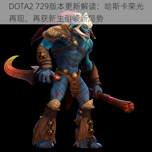 DOTA2 729版本更新解读:哈斯卡荣光再现,再获新生引领新局势