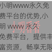小明www永久免费平台的优势,小明 www 永久免费平台,提供丰富资源,畅享无限制体验